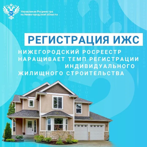 Нижегородский Росреестр наращивает темп регистрации индивидуального жилищного строительства